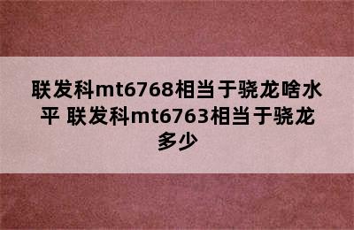 联发科mt6768相当于骁龙啥水平 联发科mt6763相当于骁龙多少